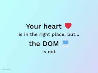 Your Heart Is in the Right Place, but Your DOM Isn’t